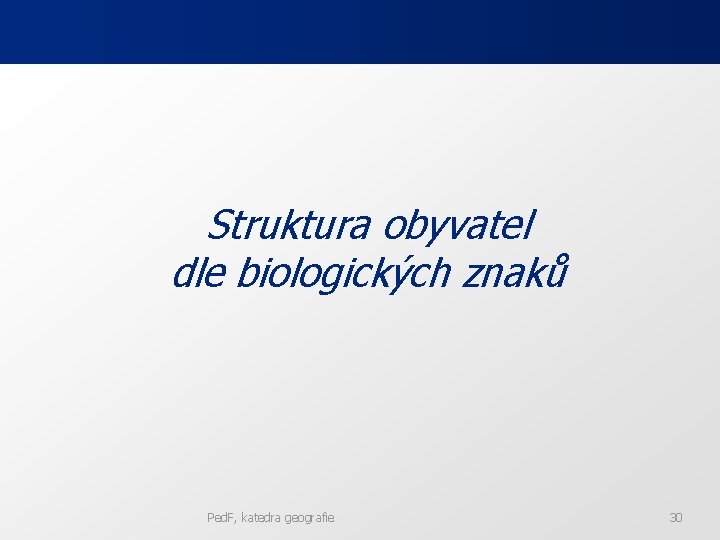 Struktura obyvatel dle biologických znaků Ped. F, katedra geografie 30 