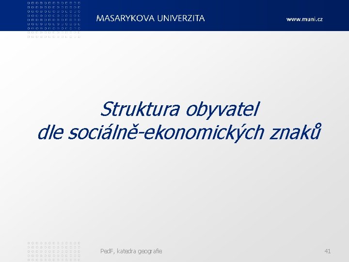 Struktura obyvatel dle sociálně-ekonomických znaků Ped. F, katedra geografie 41 