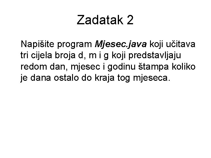 Zadatak 2 Napišite program Mjesec. java koji učitava tri cijela broja d, m i