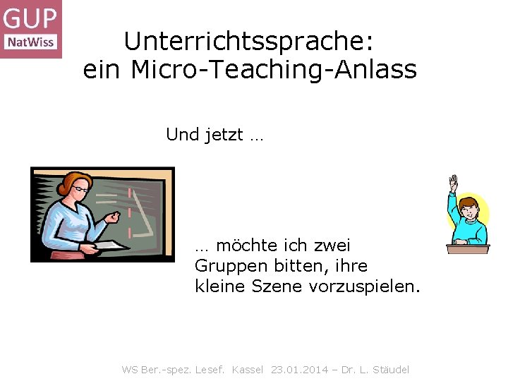 Unterrichtssprache: ein Micro-Teaching-Anlass Und jetzt … … möchte ich zwei Gruppen bitten, ihre kleine