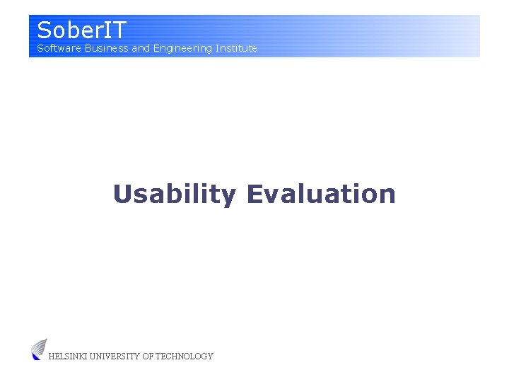 Sober. IT Software Business and Engineering Institute Usability Evaluation HELSINKI UNIVERSITY OF TECHNOLOGY 