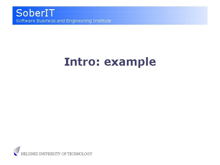 Sober. IT Software Business and Engineering Institute Intro: example HELSINKI UNIVERSITY OF TECHNOLOGY 