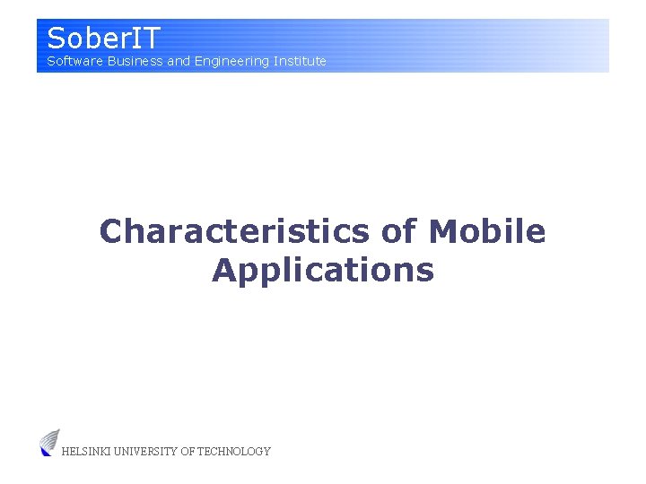 Sober. IT Software Business and Engineering Institute Characteristics of Mobile Applications HELSINKI UNIVERSITY OF