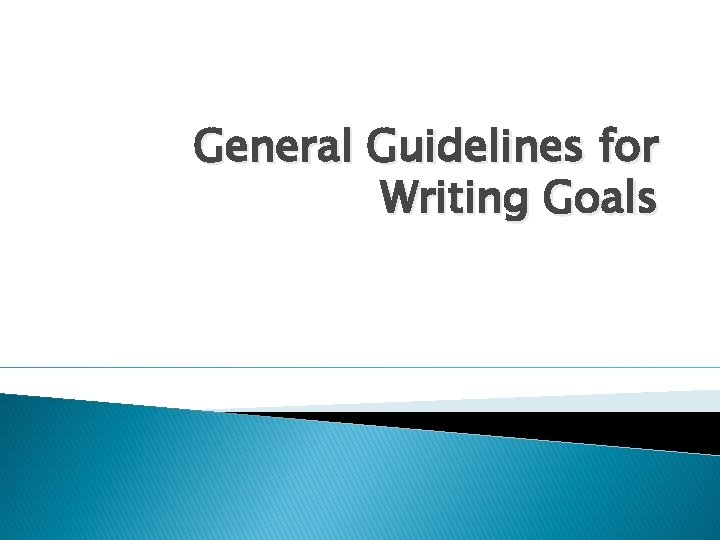 General Guidelines for Writing Goals 