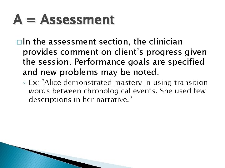A = Assessment � In the assessment section, the clinician provides comment on client’s