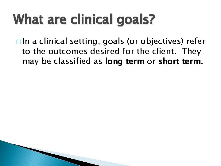 What are clinical goals? � In a clinical setting, goals (or objectives) refer to