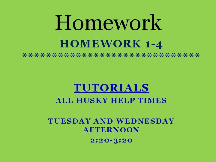 Homework HOMEWORK 1 -4 *************** TUTORIALS ALL HUSKY HELP TIMES TUESDAY AND WEDNESDAY AFTERNOON
