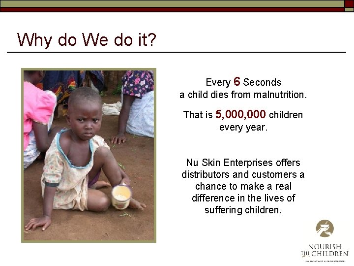 Why do We do it? Every 6 Seconds a child dies from malnutrition. That
