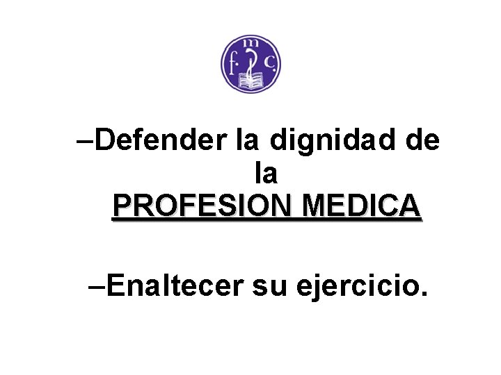 –Defender la dignidad de la PROFESION MEDICA –Enaltecer su ejercicio. 