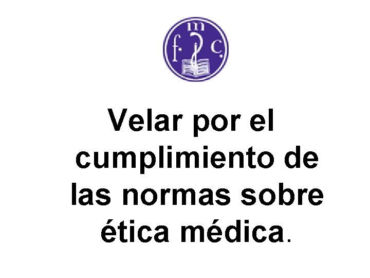 Velar por el cumplimiento de las normas sobre ética médica. 