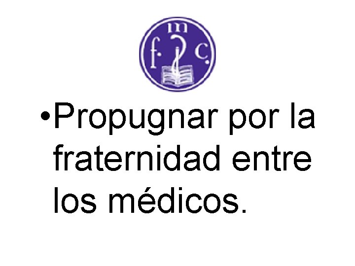  • Propugnar por la fraternidad entre los médicos. 