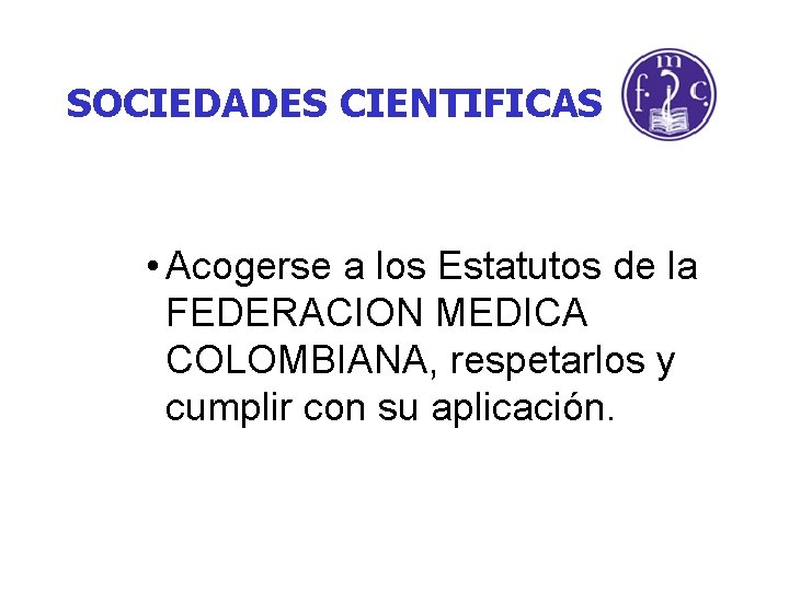 SOCIEDADES CIENTIFICAS • Acogerse a los Estatutos de la FEDERACION MEDICA COLOMBIANA, respetarlos y