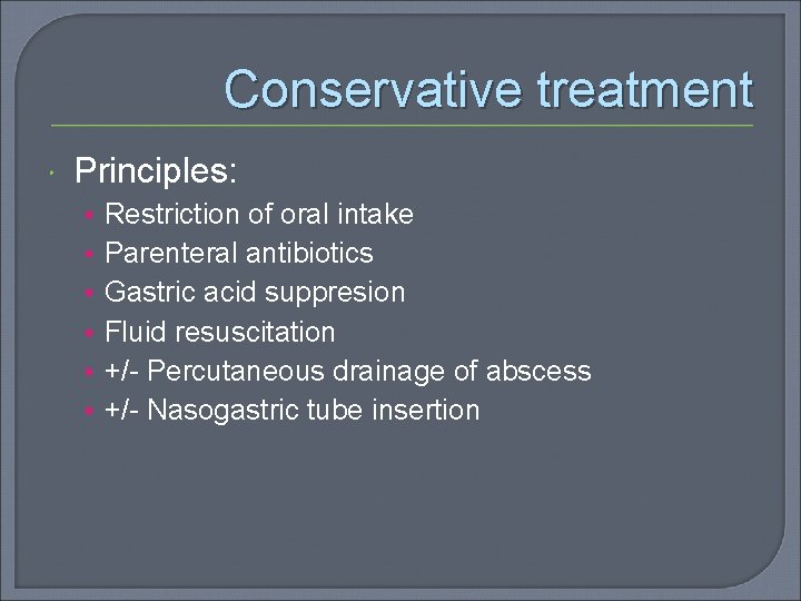 Conservative treatment Principles: • • • Restriction of oral intake Parenteral antibiotics Gastric acid