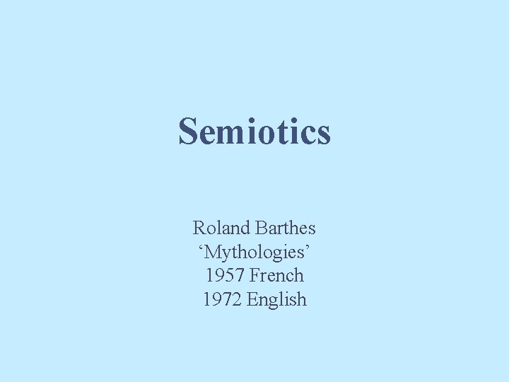 Semiotics Roland Barthes ‘Mythologies’ 1957 French 1972 English 