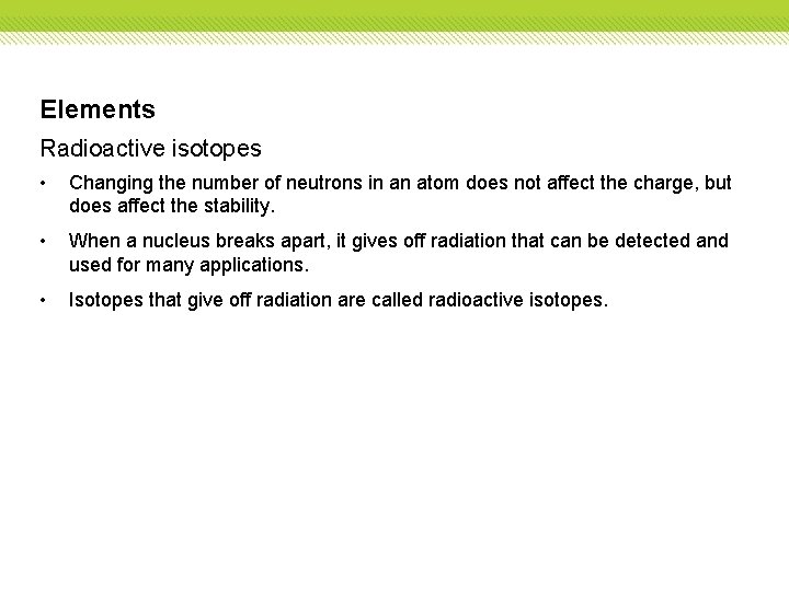 Elements Radioactive isotopes • Changing the number of neutrons in an atom does not