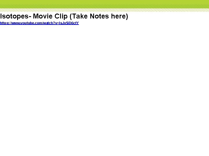 Isotopes- Movie Clip (Take Notes here) https: //www. youtube. com/watch? v=Is. Jx 5 j.