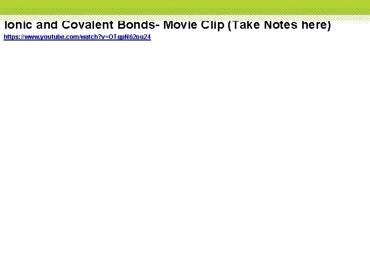 Ionic and Covalent Bonds- Movie Clip (Take Notes here) https: //www. youtube. com/watch? v=OTgp.