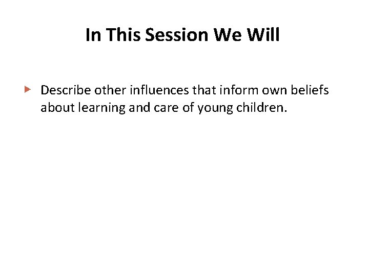 In This Session We Will ▶ Describe other influences that inform own beliefs about