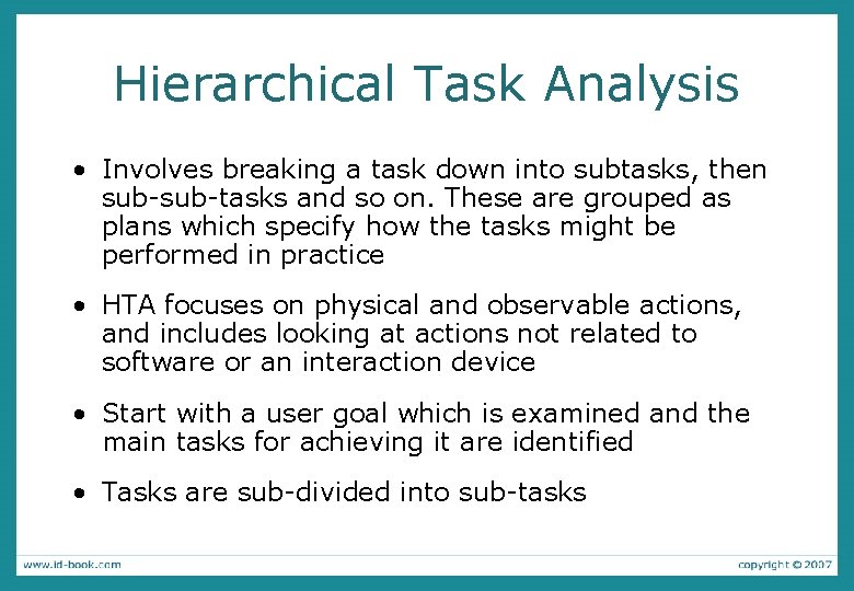 Hierarchical Task Analysis • Involves breaking a task down into subtasks, then sub-tasks and