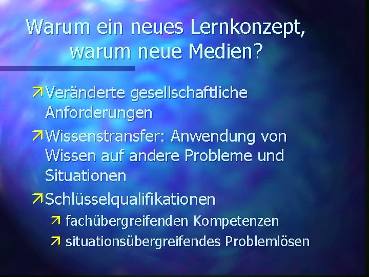 Warum ein neues Lernkonzept, warum neue Medien? ä Veränderte gesellschaftliche Anforderungen ä Wissenstransfer: Anwendung