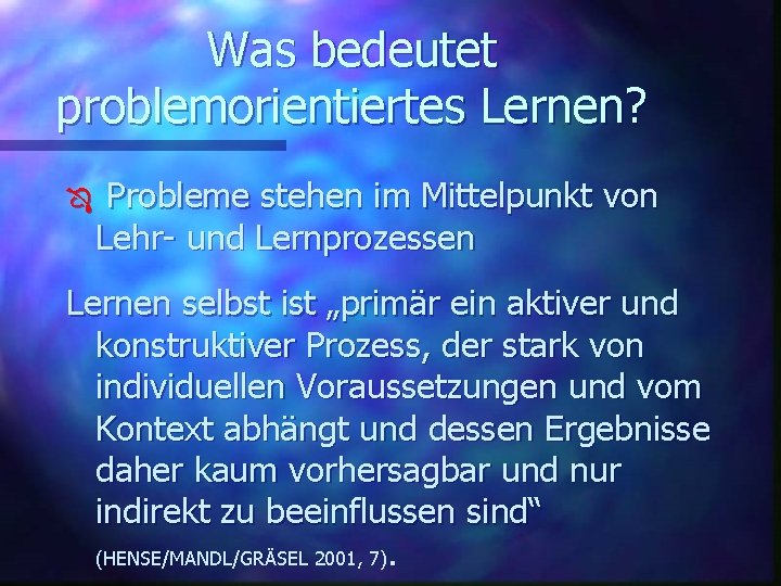 Was bedeutet problemorientiertes Lernen? Ô Probleme stehen im Mittelpunkt von Lehr- und Lernprozessen Lernen