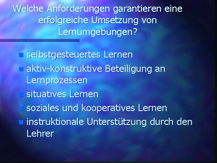 Welche Anforderungen garantieren eine erfolgreiche Umsetzung von Lernumgebungen? selbstgesteuertes Lernen n aktiv-konstruktive Beteiligung an