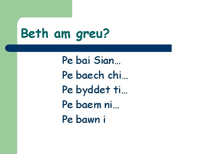 Beth am greu? Pe Pe Pe bai Sian… baech chi… byddet ti… baem ni…