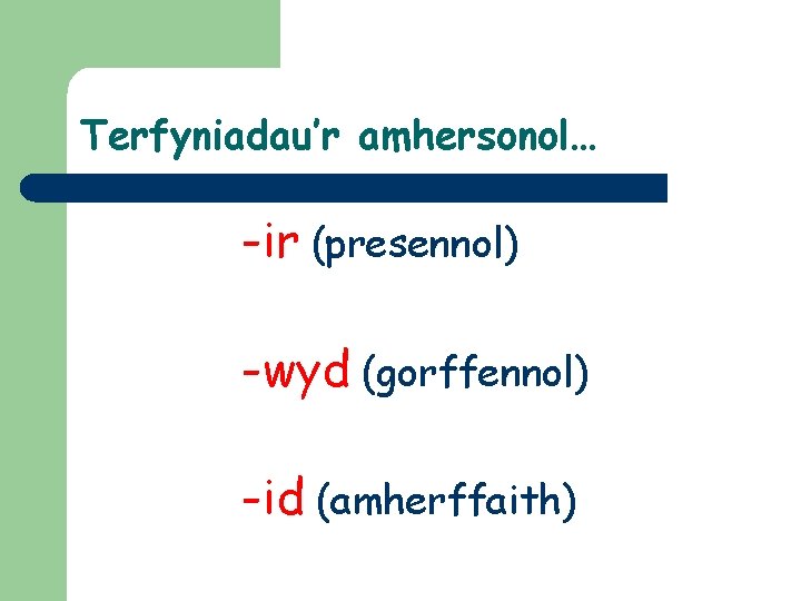 Terfyniadau’r amhersonol… -ir (presennol) -wyd (gorffennol) -id (amherffaith) 