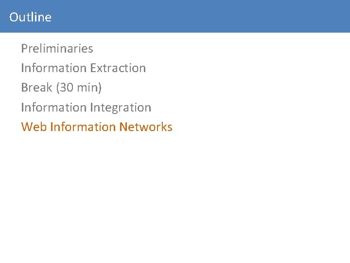 Outline Preliminaries Information Extraction Break (30 min) Information Integration Web Information Networks 
