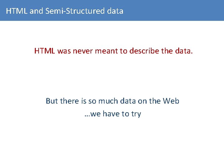 HTML and Semi-Structured data HTML was never meant to describe the data. But there