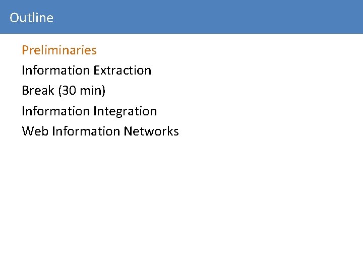 Outline Preliminaries Information Extraction Break (30 min) Information Integration Web Information Networks 