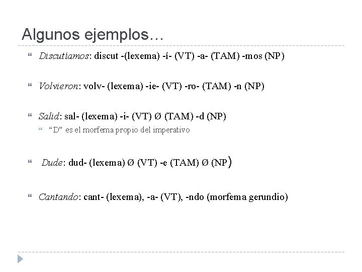 Algunos ejemplos… Discutíamos: discut -(lexema) -í- (VT) -a- (TAM) -mos (NP) Volvieron: volv- (lexema)