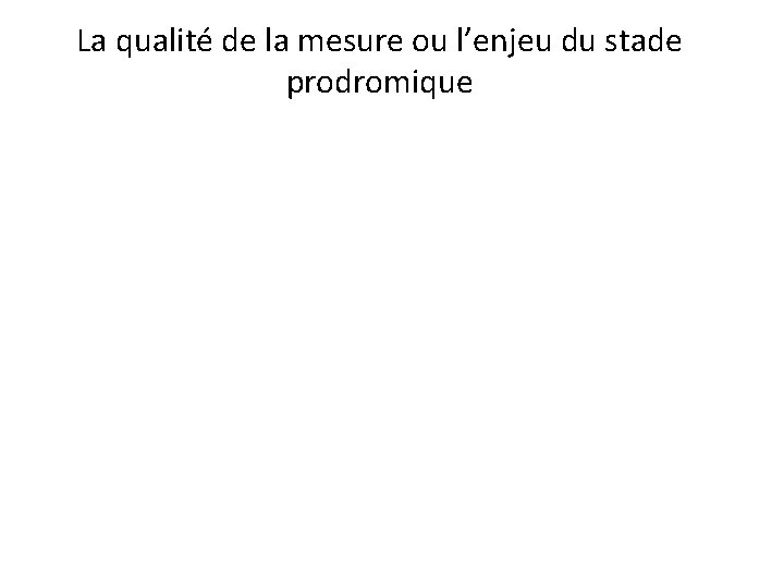 La qualité de la mesure ou l’enjeu du stade prodromique 