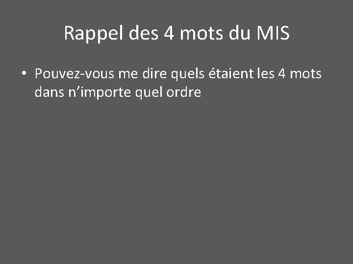 Rappel des 4 mots du MIS • Pouvez-vous me dire quels étaient les 4