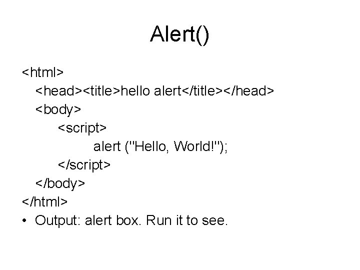 Alert() <html> <head><title>hello alert</title></head> <body> <script> alert ("Hello, World!"); </script> </body> </html> • Output: