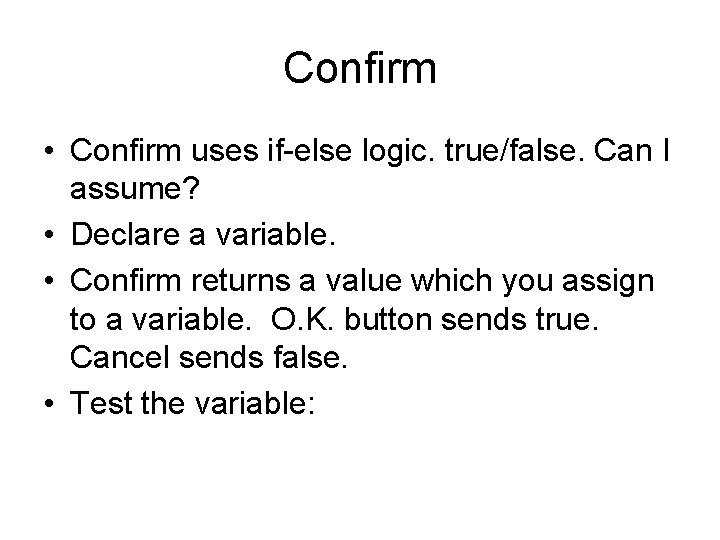 Confirm • Confirm uses if-else logic. true/false. Can I assume? • Declare a variable.