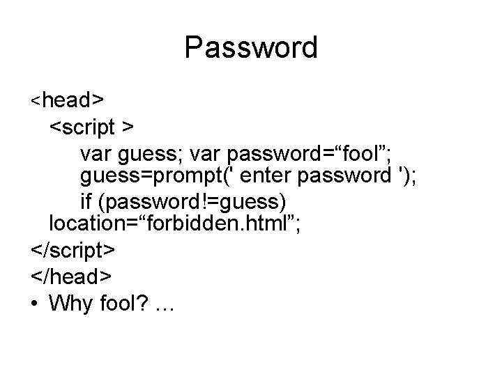 Password <head> <script > var guess; var password=“fool”; guess=prompt(' enter password '); if (password!=guess)