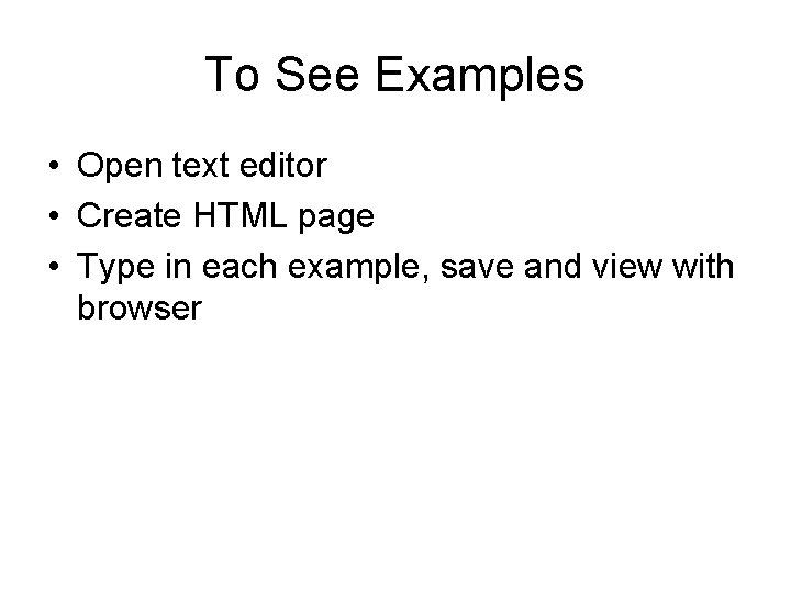 To See Examples • Open text editor • Create HTML page • Type in