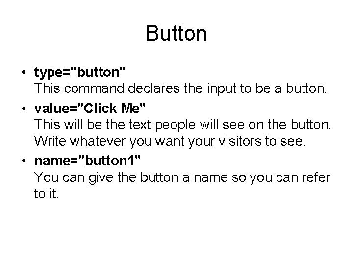 Button • type="button" This command declares the input to be a button. • value="Click