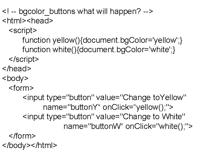 <! -- bgcolor_buttons what will happen? --> <html><head> <script> function yellow(){document. bg. Color='yellow'; }