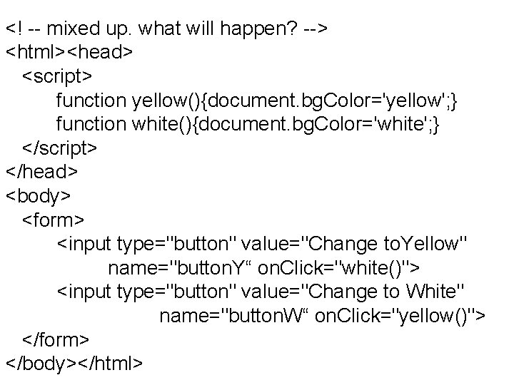 <! -- mixed up. what will happen? --> <html><head> <script> function yellow(){document. bg. Color='yellow';