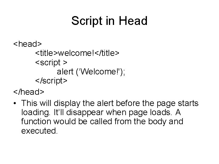 Script in Head <head> <title>welcome!</title> <script > alert (‘Welcome!'); </script> </head> • This will