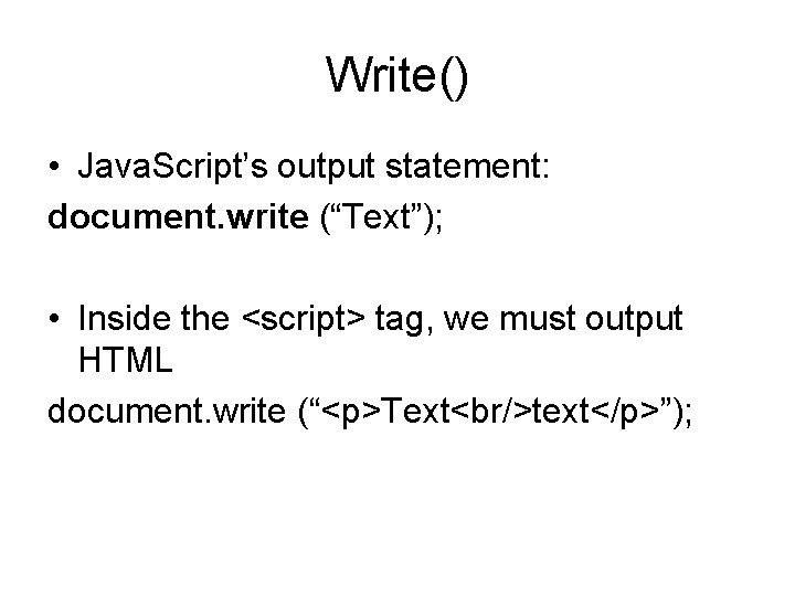 Write() • Java. Script’s output statement: document. write (“Text”); • Inside the <script> tag,