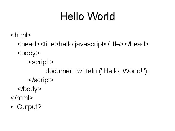 Hello World <html> <head><title>hello javascript</title></head> <body> <script > document. writeln ("Hello, World!"); </script> </body>