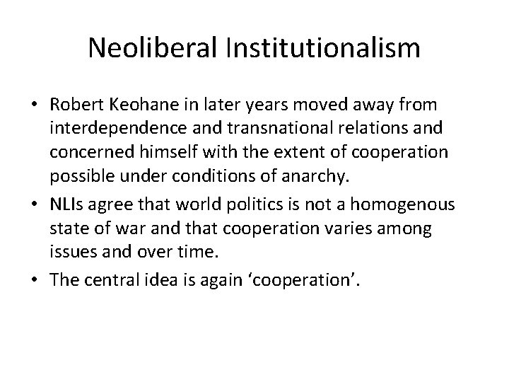 Neoliberal Institutionalism • Robert Keohane in later years moved away from interdependence and transnational