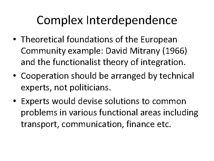 Complex Interdependence • Theoretical foundations of the European Community example: David Mitrany (1966) and