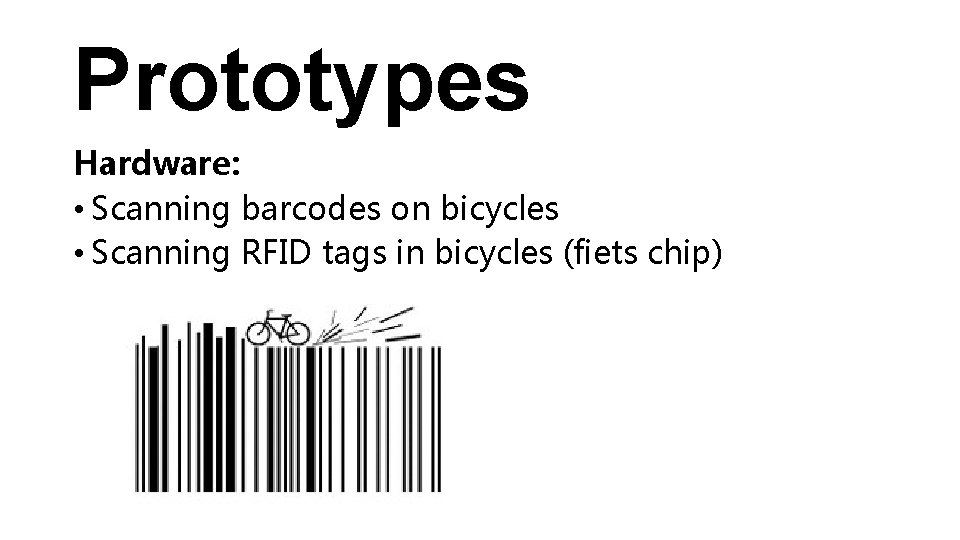 Prototypes Hardware: • Scanning barcodes on bicycles • Scanning RFID tags in bicycles (fiets
