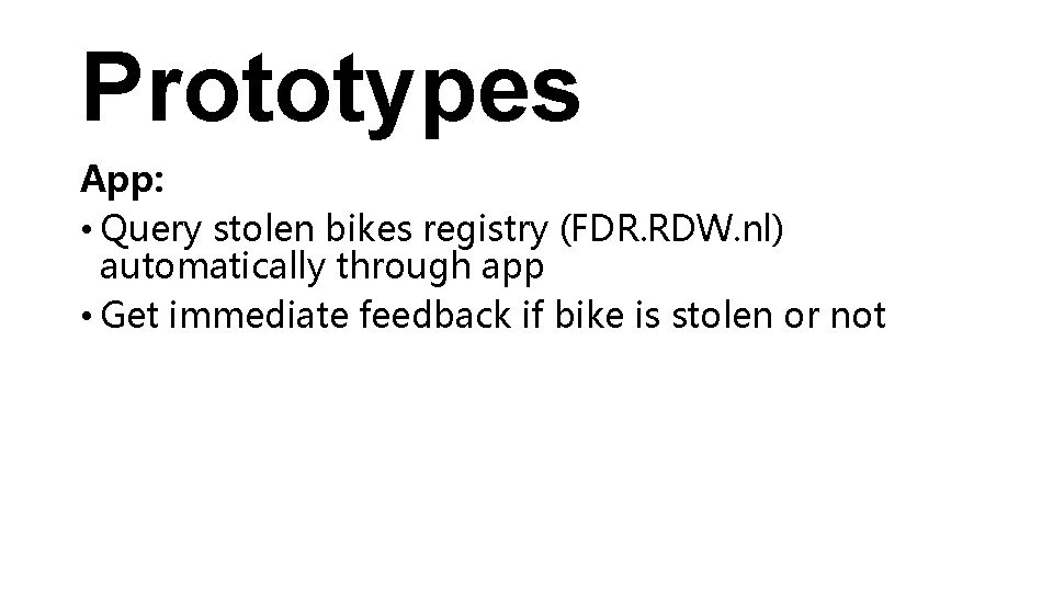Prototypes App: • Query stolen bikes registry (FDR. RDW. nl) automatically through app •