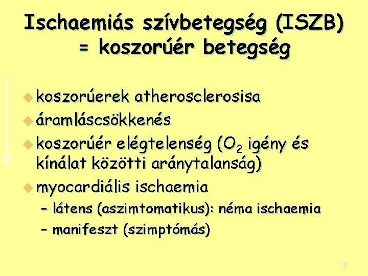 Ischaemiás szívbetegség (ISZB) = koszorúér betegség u koszorúerek atherosclerosisa u áramláscsökkenés u koszorúér elégtelenség