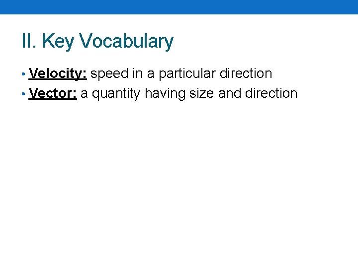 II. Key Vocabulary • Velocity: speed in a particular direction • Vector: a quantity II. Key Vocabulary • Velocity: speed in a particular direction • Vector: a quantity